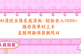 （10387期）AI漫改头像生成漫画，轻松日入1000+，操作简单好上手，互联网新项目新风口