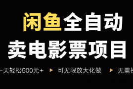 闲鱼全自动卖电影票项目，一单5元-30米，新手一天轻松5张+，无脑操作，零投入【揭秘】