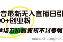 抖音最新无人直播日引300+创业粉，单场五位数变现不封号教程【揭秘】