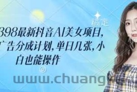 外面卖398最新抖音AI美女项目，撸抖音广告分成计划，单日几张，小白也能操作