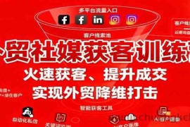 外贸社媒获客训练营，火速获客、提升成交，实现外贸降维打击