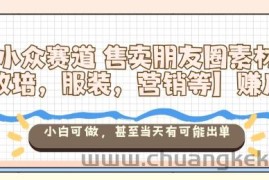 小众赛道售卖朋友圈素材【教培，服装，营销等】賺麻了，小白可做，甚至当天有可能出单