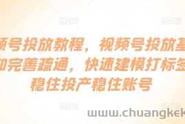 视频号投放教程，​视频号投放基础认知完善疏通，快速建模打标签，稳住投产稳住账号
