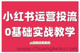 小红书运营投流，小红书广告投放从0到1的实战课，学完即可开始投放（更新）
