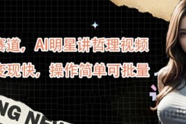 蓝海赛道，AI明星讲哲理视频，起号变现快，操作简单可批量【揭秘】