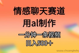 （11145期）情感聊天赛道用al制作一分钟一条原创视频日入500＋