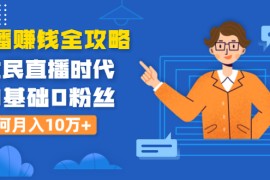 （1316期）直播赚钱全攻略：全民直播时代，0基础0粉丝如何月入10万+（全套课程）