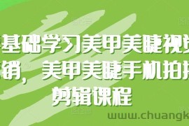 零基础学习美甲美睫视觉营销，美甲美睫手机拍摄剪辑课程