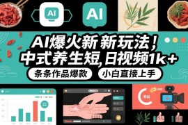 AI爆火新玩法，中式养生短视频，日收益1k+条条作品爆款，小白直接上手，附详细教程