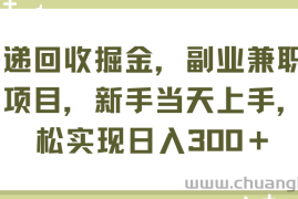 （11747期）快递回收掘金，副业兼职必备项目，新手当天上手，轻松实现日入300＋