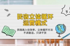 （10284期）民宿 立体循环运营模式：民宿高入住效率，立体循环方法，只讲干货（32节）