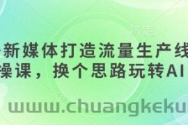 AI+新媒体打造流量生产线实操课，换个思路玩转AI
