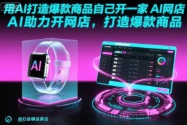 用AI打造爆款商品自己开一家AI网店，AI助力开网店，打造爆款商品