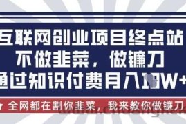 互联网创业尽头-不做韭菜，做镰刀，通过知识付费月入10个【揭秘】