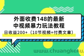 （2647期）外面收费148的最新中视频暴力玩法教程，日收益200+（10节视频+付费文章）