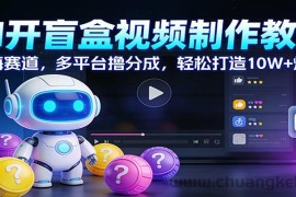 AI开盲盒视频制作教学：蓝海赛道，多平台撸分成，轻松打造10W+爆款