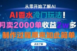 （16268期）AI香水冷门玩法！3月卖2000单收益2w多！制作过程原来如此简单