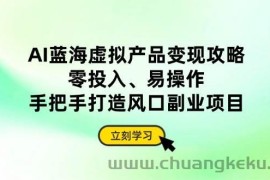 （14359期）AI蓝海虚拟产品变现攻略，零投入、易操作，手把手打造风口副业项目