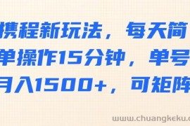 携程新玩法，每天简单操作15分钟，单号月入1500+，可矩阵