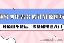 视频号创作者分成计划原创玩法；纯原创不搬运、零基础快速入门