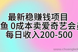 （10369期）最新稳赚钱项目 咸鱼 0成本卖爱奇艺会员 每日收入200-500