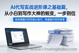 AI代写实战进阶课之基础篇，从小白到写作大神的蜕变，一步到位【揭秘】