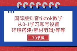 国际版抖音tiktok教学：从0-1学习账号设置/环境搭建/素材剪辑/等等/70节