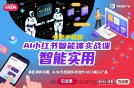 AI小红书智能体实战课，手把手教你用AI制作智能体及创作小红书虚拟产品，提效+内容商业化