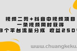 （3558期）视频二剪+抖音中视频项目：一条视频获得3个平台流量分成 收益250%