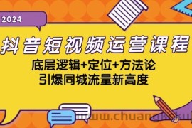 （13019期）抖音短视频运营课程，底层逻辑+定位+方法论，引爆同城流量新高度