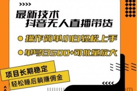 最新技术抖音无人直播带货，不违规不封号，长期稳定，小白轻松上手单号日入500+【揭秘】