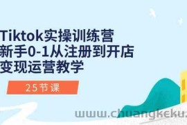 Tiktok实操训练营：新手0-1从注册到开店变现运营教学（25节课）