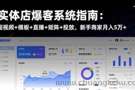 （16541期）实体店爆客系统指南：短视频+模板+直播+矩阵+投放，新手商家月入5万+