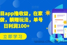 新项目app撸收益，在家就能做，躺赚玩法，单号日利润100+【揭秘】