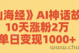 （12761期）《山海经》AI神话故事，10天涨粉2万，单日变现1000+