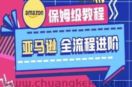 亚马逊保姆级全流程实操教程-跨境电商教程