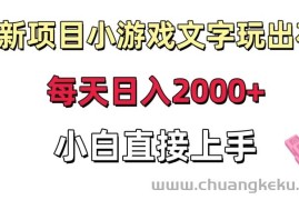 新项目小游戏文字玩出花日入2000+，每天只需一小时，小白直接上手【揭秘】
