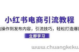（12913期）小红书电商引流教程：从基础操作到发布内容，引流技巧，轻松打造爆款产品