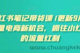 小红书笔记带货课(更新25年3月)流量电商新机会，抓住小红书的流量红利
