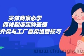 （12738期）实体商家必学：同城到店团购策略：抖音外卖与工厂自卖运营技巧
