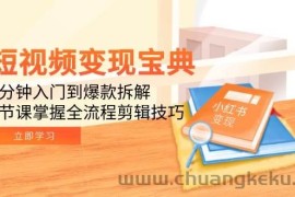 （15055期）短视频变现宝典：5分钟入门到爆款拆解，9节课掌握全流程剪辑技巧