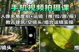 手机视频拍摄课：人像多角度拍+运镜（推/拉/跟/摇），古建筑/空镜头/组合运镜实操