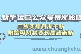 （14111期）新手运营公众号暴涨秘籍，三步实操月涨千粉，附赠可持续变现思路解析