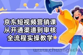 京东短视频营销课：从开通渠道到审核，全流程实操教学