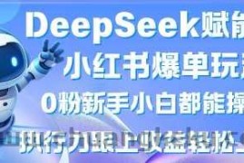 DeepSeek赋能小红书爆单玩法0粉新手小白都能操作，执行力跟上收益轻松上W，懒人勿做