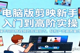 电脑版剪映新手入门到高阶实操，实操不同风格视频的剪辑技巧，轻松产出高质量作品