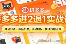 拼多多进2退1实战课：原创打法，多品布局，活动加权，快速拉爆流量