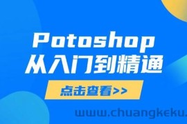 （14467期）Potoshop从入门到精通：基础到高级，掌握全面图像处理技能
