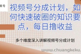 视频号分成计划，如何快速破圈的知识要点，每日撸收益【揭秘】