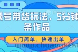 视频号带货玩法，5分钟一条作品，入门简单，快速出单【揭秘】